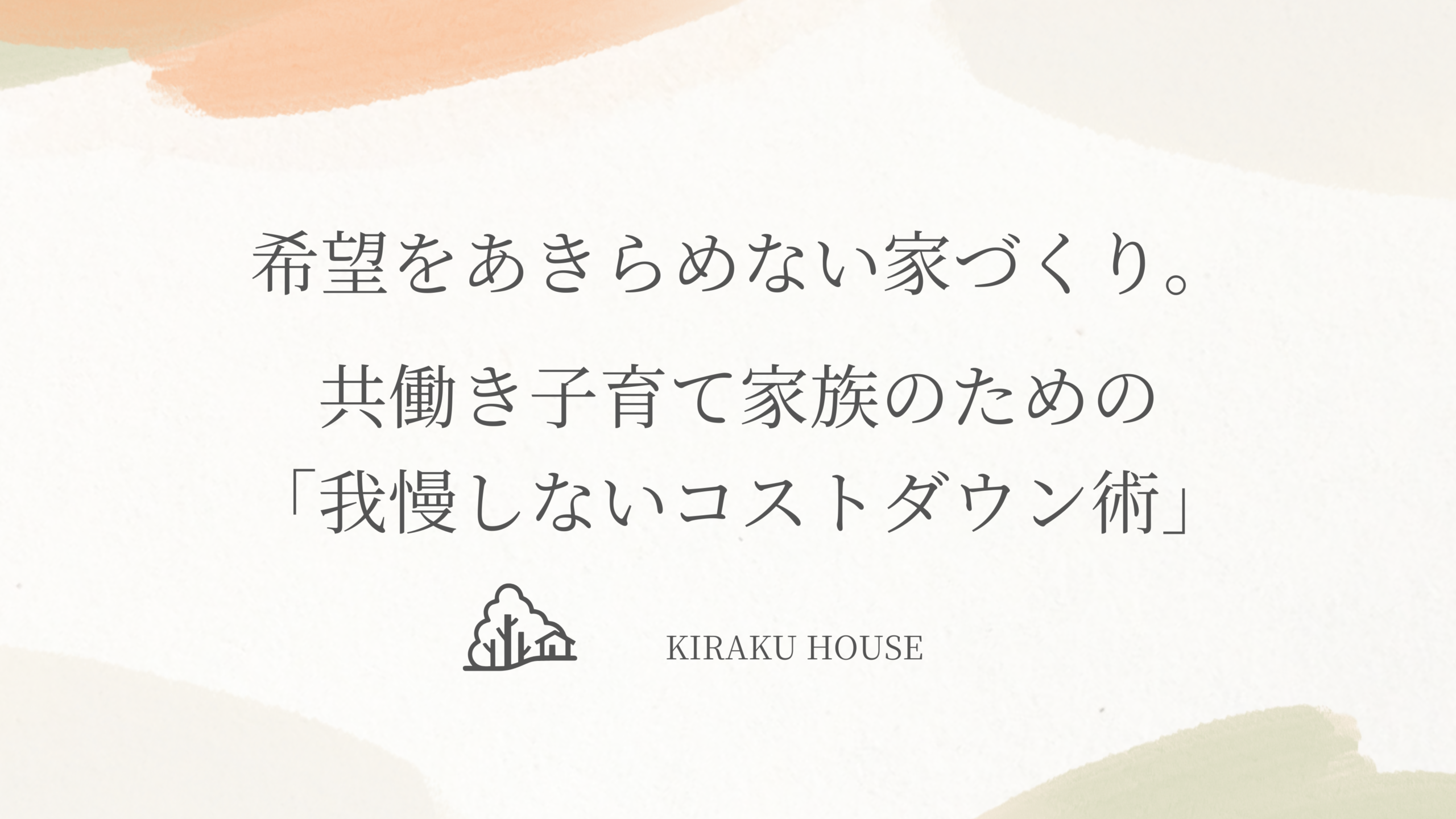 希望をあきらめない家づくり。共働き子育て家族のための「我慢しないコストダウン術」